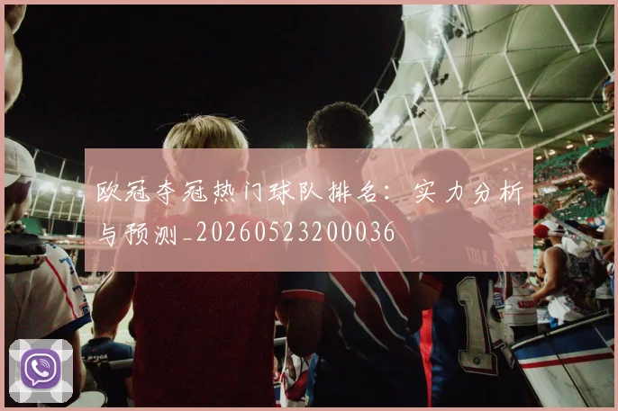 欧冠夺冠热门球队排名：实力分析与预测_20260523200036