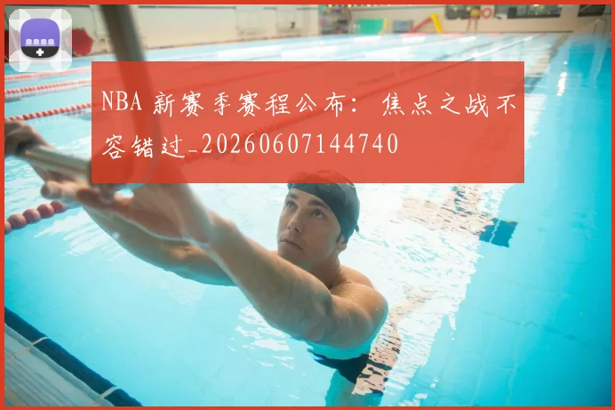 NBA 新赛季赛程公布:焦点之战不容错过_20260607144740