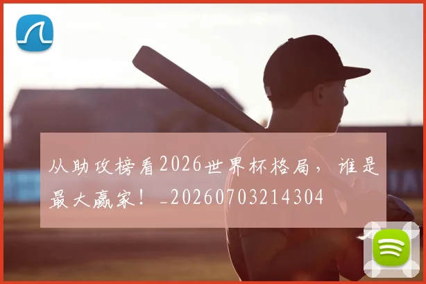 从助攻榜看2026世界杯格局,谁是最大赢家!_20260703214304