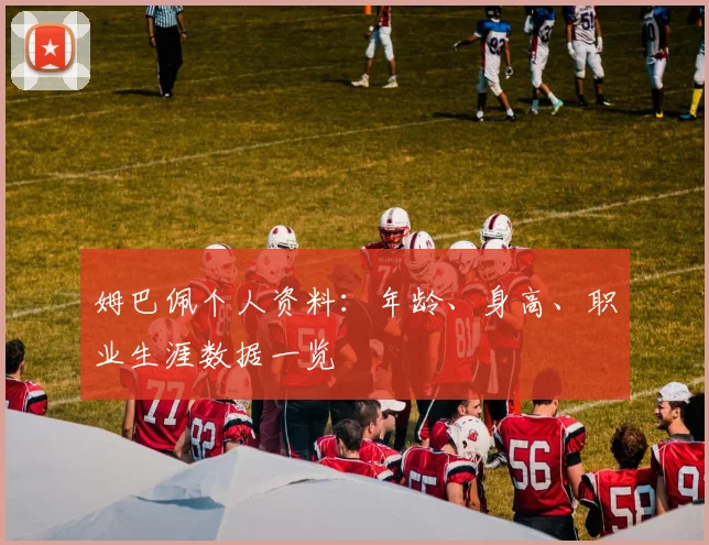 姆巴佩个人资料:年龄、身高、职业生涯数据一览