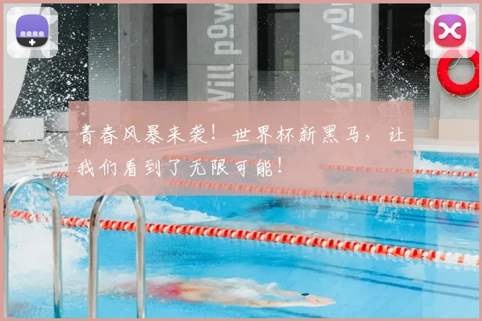 青春风暴来袭！世界杯新黑马，让我们看到了无限可能！