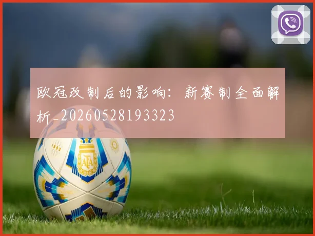 欧冠改制后的影响:新赛制全面解析_20260528193323