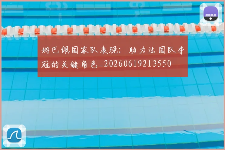 姆巴佩国家队表现:助力法国队夺冠的关键角色_20260619213550