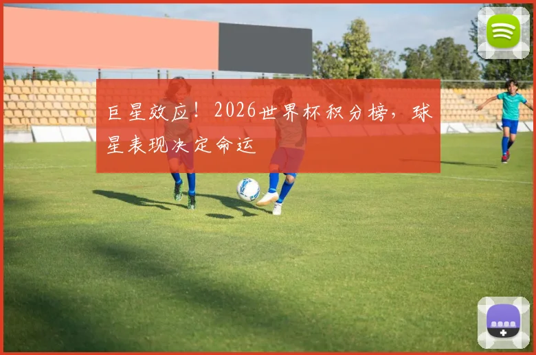 巨星效应！2026世界杯积分榜，球星表现决定命运
