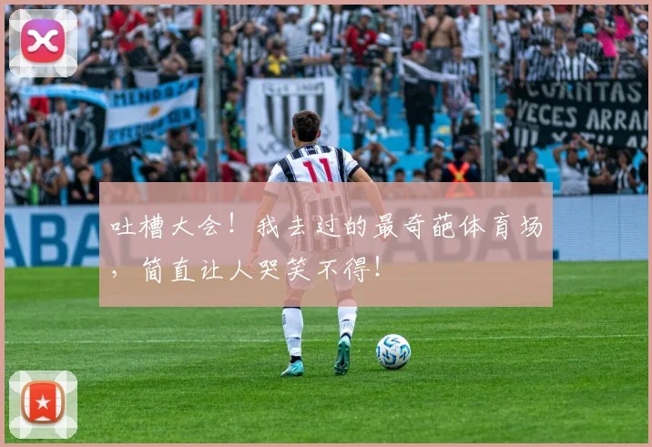 吐槽大会!我去过的最奇葩体育场,简直让人哭笑不得!