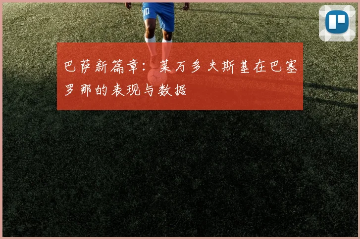 巴萨新篇章:莱万多夫斯基在巴塞罗那的表现与数据