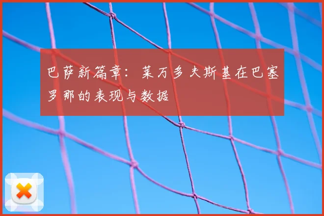 巴萨新篇章:莱万多夫斯基在巴塞罗那的表现与数据