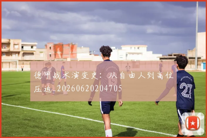 德甲战术演变史:从自由人到高位压迫_20260620204705