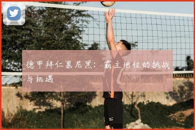 德甲拜仁慕尼黑:霸主地位的挑战与机遇