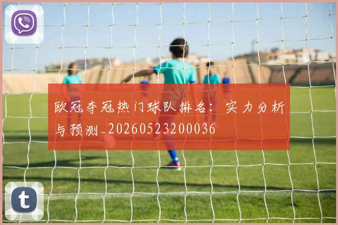 欧冠夺冠热门球队排名：实力分析与预测_20260523200036