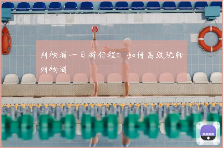 利物浦一日游行程：如何高效玩转利物浦