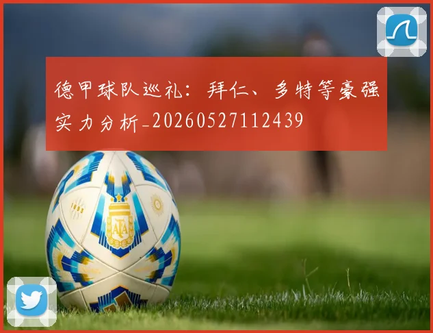 德甲球队巡礼:拜仁、多特等豪强实力分析_20260527112439