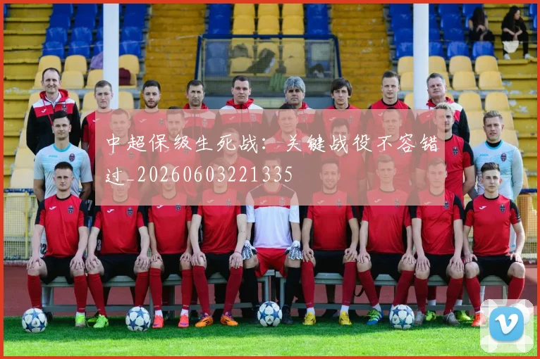 中超保级生死战：关键战役不容错过_20260603221335