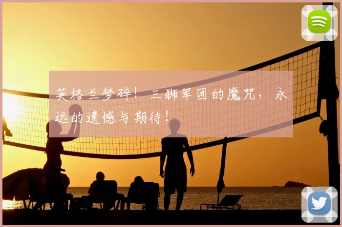 英格兰梦碎!三狮军团的魔咒,永远的遗憾与期待!