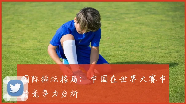 国际排坛格局：中国在世界大赛中的竞争力分析