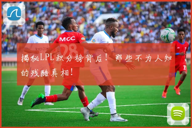 揭秘LPL积分榜背后!那些不为人知的残酷真相!