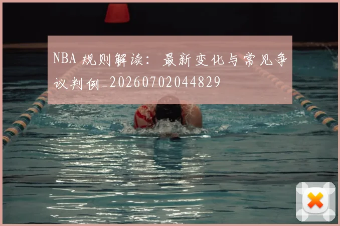 NBA 规则解读:最新变化与常见争议判例_20260702044829