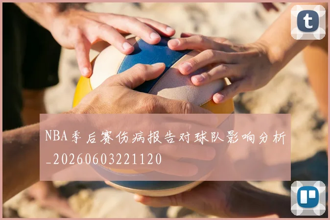 NBA季后赛伤病报告对球队影响分析_20260603221120