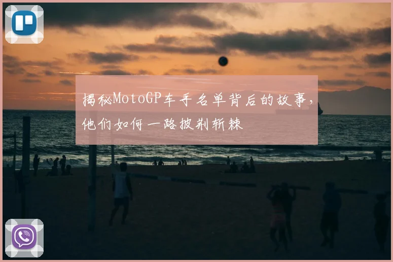 揭秘MotoGP车手名单背后的故事，他们如何一路披荆斩棘