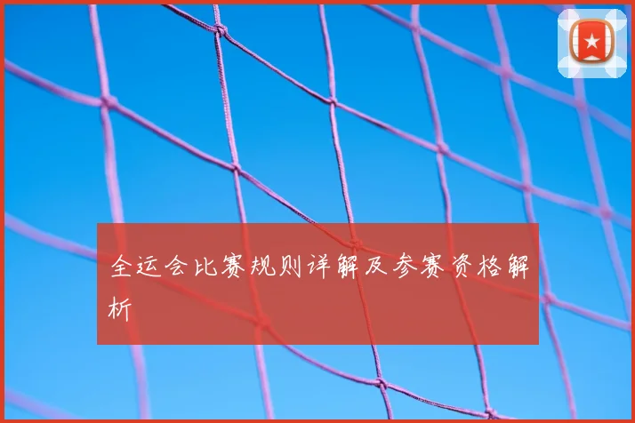 全运会比赛规则详解及参赛资格解析