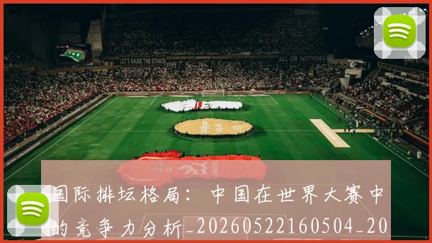 国际排坛格局：中国在世界大赛中的竞争力分析_20260522160504_20260707015949