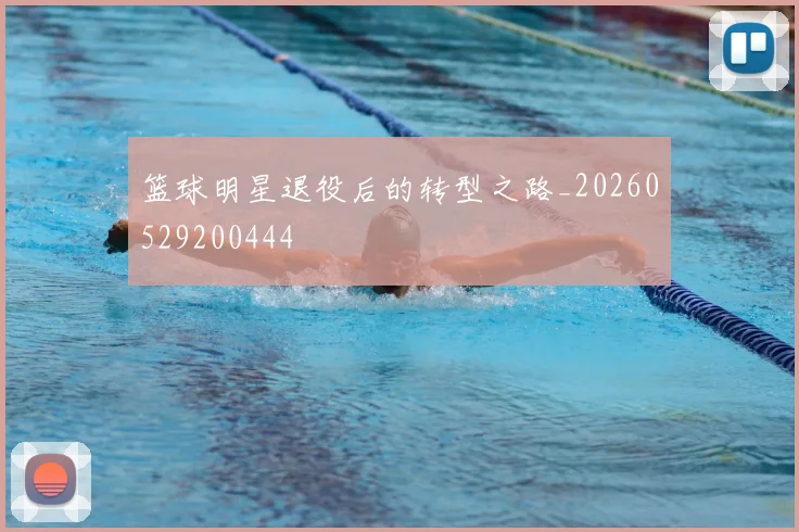 篮球明星退役后的转型之路_20260529200444