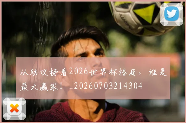 从助攻榜看2026世界杯格局,谁是最大赢家!_20260703214304