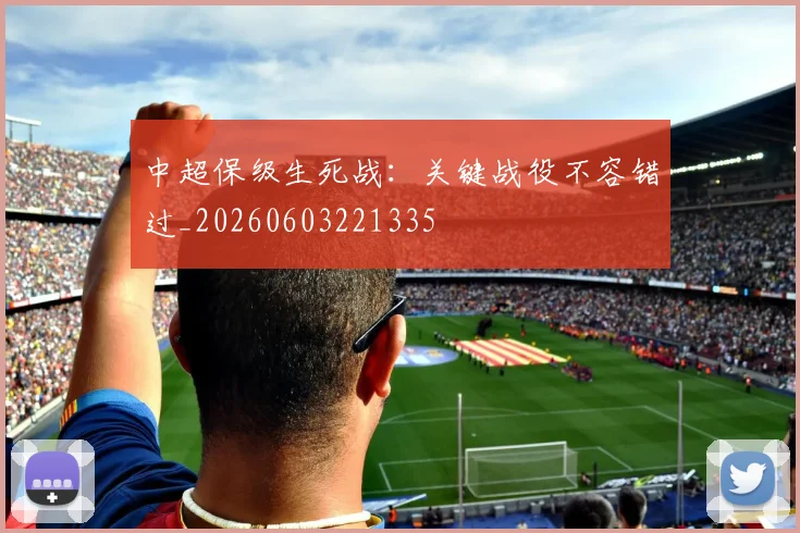 中超保级生死战：关键战役不容错过_20260603221335